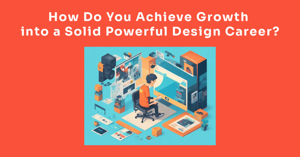 How Do You Achieve Growth into a Solid Powerful Design Career?
